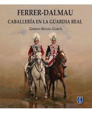FERRER- DALMAU. CABALLERÍA EN LA GUARDIA REAL | 9788415043966 | SEGURA GARCÍA, GERMÁN