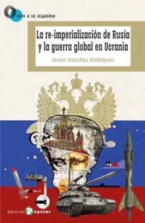 RE-IMPERIALIZACIÓN DE RUSIA Y LA GUERRA GLOBAL DE UCRANIA, LA | 9788478849727 | SÁNCHEZ RODRÍGUEZ, JESÚS