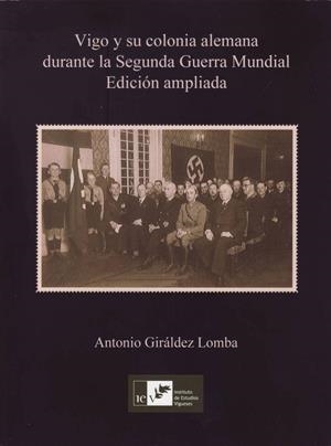 VIGO Y SU COLONIA ALEMANA DURANTE LA SEGUNDA GUERRA MUNDIAL (EDICIÓN AMPLIADA) | 9788419066138 | GIRÁLDEZ LOMBA, ANTONIO