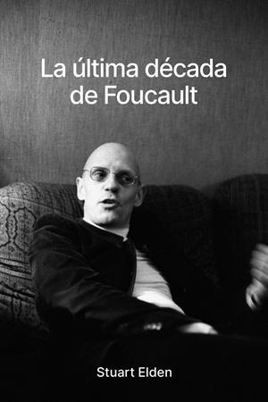 ÚLTIMA DÉCADA DE FOUCAULT, LA | 9788418403927 | ELDEN, STUART