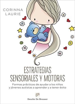 ESTRATEGIAS SENSORIALES Y MOTORAS. FORMAS PRÁCTICAS DE AYUDAR A LOS NIÑOS Y JÓVENES AUTISTAS A APRENDER Y A TENER ÉXITO | 9788433032706 | CORINNA, LAURIE