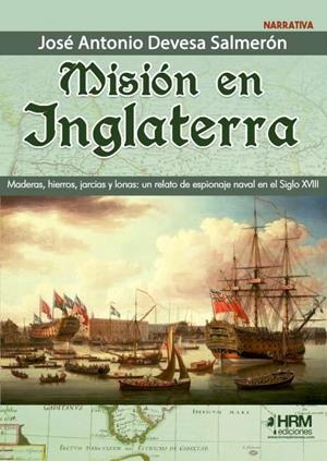 MISIÓN EN INGLATERRA. MADERAS, HIERROS, JARCIAS Y LONAS: UN RELATO DE ESPIONAJE NAVAL, EN EL SIGLO XVIII. | 9788417859879 | DEVESA SALMERÓN, JOSÉ ANTONIO