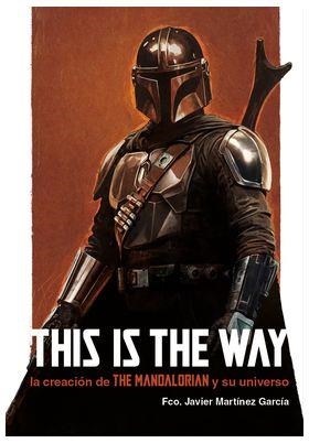 THIS IS THE WAY : LA CREACIÓN DE THE MANDALORIAN Y SU UNIVERSO | 9788410390232 | MARTINEZ GARCIA, FRANCISCO JAVIER