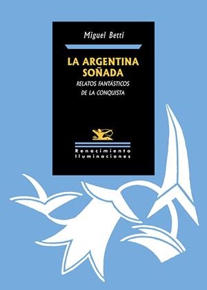 ARGENTINA SOÑADA, LA. RELATOS FANTÁSTICOS DE LA CONQUISTA | 9788410148888 | BETTI, MIGUEL