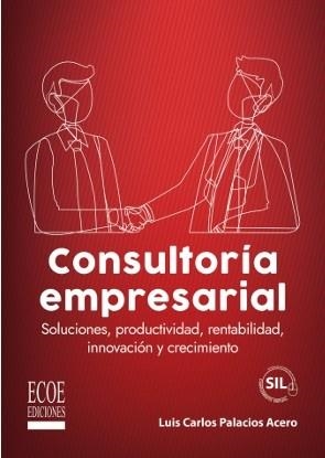 CONSULTORÍA EMPRESARIAL : SOLUCIONES, PRODUCTIVIDAD, RENTABILIDAD, INNOVACIÓN Y CRECIMIENTO | 9789585038189 | PALACIOS ACERO, LUIS CARLOS