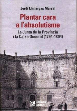 PLANTAR CARA A L'ABSOLUTISME. LA JUNTA DE LA PROVÍNCIA I LA CAIXA GENERAL (1794-1804) | 9788423209033 | LLIMARGAS MARSAL, JORDI
