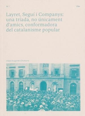 LAYRET, SEGUÍ I COMPANYS : UNA TRÍADA, NO ÚNICAMENT D'AMICS, CONFORMADORA DEL CATALANISME POPULAR | 9788409439997 | ARAGONÉS CHICHARRO, VIDAL