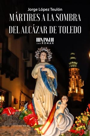 MÁRTIRES A LA SOMBRA DEL ALCÁZAR DE TOLEDO | 9788417463403 | LÓPEZ TEULÓN, JORGE
