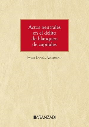 ACTOS NEUTRALES EN EL DELITO DE BLANQUEO DE CAPITALES | 9788410783720 | LAPEÑA AZURMENDI, JAVIER