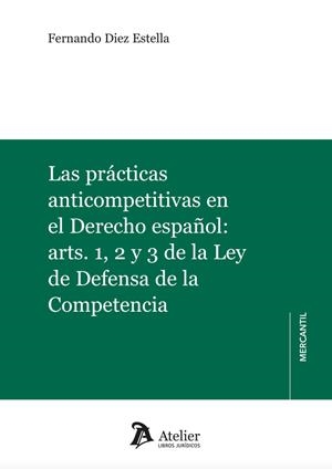 PRACTICAS ATICOMPETITIVAS EN EL DERECHO ESPAÑOL, LAS : ARTS 1 2 Y 3 DE LA LEY DE DEFENSA DE LA COMPETENCIA | 9791387543037 | DIEZ ESTELLA, FERNANDO