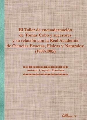 EL TALLER DE ENCUADERNACIÓN DE TOMAS COBO Y SUCESORES Y SU RELACIÓN CON LA REAL ACADEMIA DE CIENCIAS EXACTAS, FÍSICAS Y NATURALES (1859-1905) | 9788410706576 | CARPALLO BAUTISTA, ANTONIO