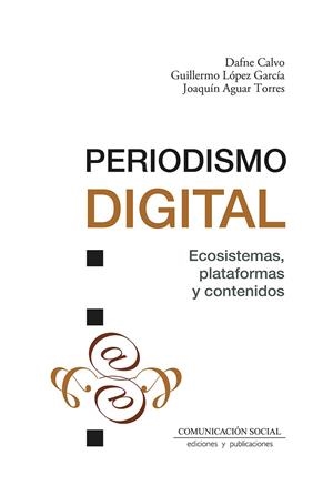 PERIODISMO DIGITAL. ECOSISTEMAS, PLATAFORMAS Y CONTENIDOS | 9788410176034 | AGUAR TORRES, JOAQUIN / CALVO, DAFNE