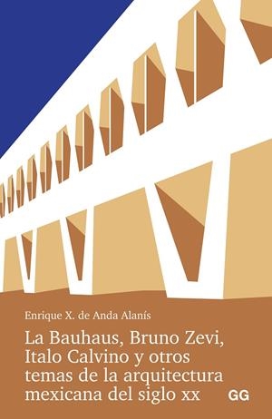 BAUHAUS, BRUNO ZEVI, ITALO CALVINO Y OTROS TEMAS DE LA ARQUITECTURA MEXICANA DEL SIGLO XX, LA | 9788425235016 | ANDA ALANIS, ENRIQUE X. DE