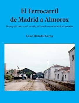 FERROCARRIL DE MADRID A ALMOROX : PEQUEÑA LINEA RURAL MODERNA | 9788412654875 | MOHEDAS GARCIA, CESAR