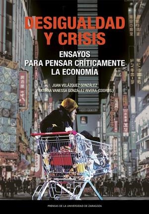 DESIGUALDAD Y CRISIS. ENSAYOS PARA PENSAR CRÍTICAMENTE LA ECONOMÍA | 9788413406800 | VELÁZQUEZ GONZÁLEZ, JUAN/GONZÁLEZ RIVERA, TATIANA VANESSA