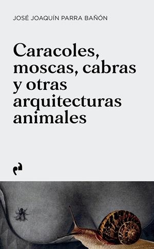 CARACOLES, MOSCAS, CABRAS Y OTRAS ARQUITECTURAS ANIMALES | 9788410065598 | PARRA BAÑON, JOSE JOAQUIN