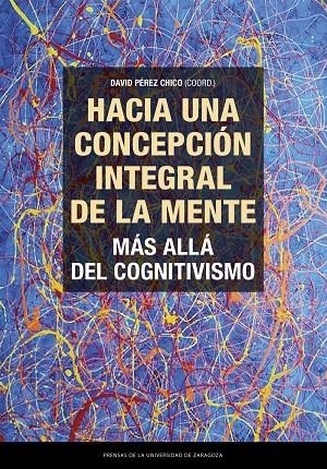 HACIA UNA CONCEPCIÓN INTEGRAL DE LA MENTE. MÁS ALLÁ DEL COGNITIVISMO | 9788413407821 | PÉREZ CHICO, DAVID