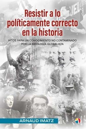 RESISTIR A LO POLITICAMENTE CORRECTO EN LA HISTORIA HITOS PARA UN CONOCIMIENTO NO CONTAMINADO POR LA IDEOLOGIA GLOBALISTA | 9788497392242 | IMATZ, ARNAUD