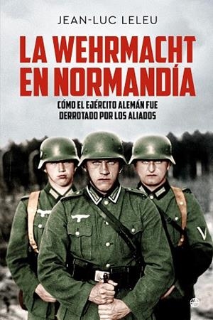 WEHRMACHT EN NORMANDÍA, LA | 9788413848822 | LELEU, JEAN LUC