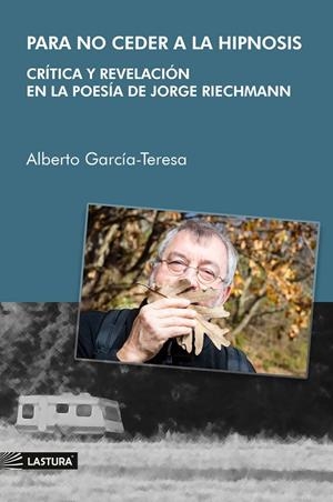 PARA NO CEDER A LA HIPNOSIS. CRÍTICA Y REVELACIÓN EN LA POESÍA DE JORGE RIECHMANN | 9788412879032 | GARCIA-TERESA, ALBERTO