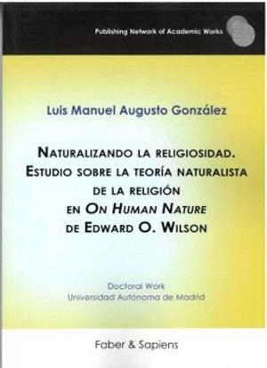 NATURALIZANDO LA RELIGIOSIDAD. ESTUDIO SOBRE LA TEORIA NATURALISTA DE LA RELIGIÓN ON THE HUMAN NATURE DE EDWARD O. WILSON | 9788412926033 | AUGUSTO GONZÁLEZ, LUIS MANUEL
