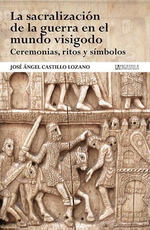 SACRALIZACIÓN DE LA GUERRA EN EL MUNDO VISIGODO, LA. CEREMONIAS, RITOS Y SÍMBOLOS | 9788419726148 | CASTILLO LOZANO, JOSÉ ÁNGEL