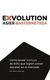 EXVOLUTION. CÓMO LANZAR STARTUPS DE ÉXITO QUE LOGREN CRECER (ESCALAR) EN EL MERCADO | 9788412863710 | BASTERRETXEA, ASIER