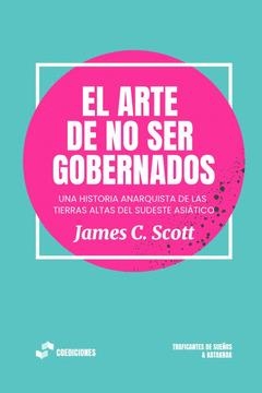ARTE DE NO SER GOBERNADOS. UNA HISTORIA ANARQUISTA DE LAS TIERRAS ALTAS DEl SUDESTE ASIÁTICO | 9788419833266 | SCOTT, JAMES C.