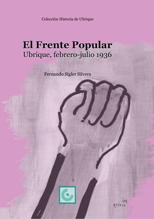 FRENTE POPULAR, EL. UBRIQUE, FEBRERO-JULIO 1936 | 9788412502206 | SIGLER SILVERA, FERNANDO