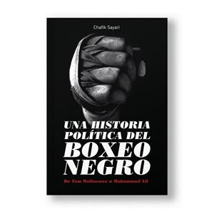 HISTORIA POLITICA DEL BOXEO NEGRO, UNA | 9788412732399 | SAYARI, CHAFIK