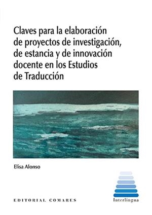 CLAVES PARA LA ELABORACIÓN DE PROYECTOS DE INVESTIGACIÓN, DE ESTANCIA Y DE INNOVACIÓN DOCENTE EN LOS ESTUDIOS DE TRADUCCIÓN | 9788413697765 | ALONSO, ELISA