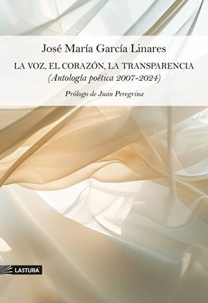 VOZ, EL CORAZÓN, LA TRANSPARENCIA, LA (ANTOLOGÍA POÉTICA 2007-2024) | 9788412879094 | GARCIA LINARES, JOSE MARIA