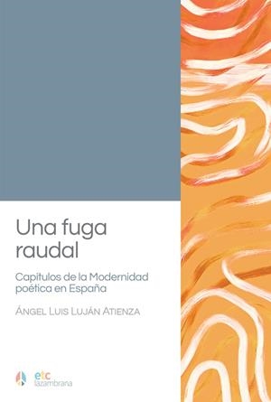 FUGA RAUDAL, UNA. CAPÍTULOS DE LA MODERNIDAD POÉTICA EN ESPAÑA | 9788410122031 | LUJAN ATIENZA, ANGEL LUIS