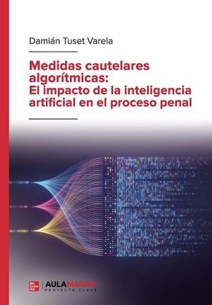 MEDIDAS CAUTELARES ALGORÍTMICAS: EL IMPACTO DE LA INTELIGENCIA ARTIFICIAL EN EL PROCESO PENAL | 9788410066410 | TUSET VARELA, DAMIÁN