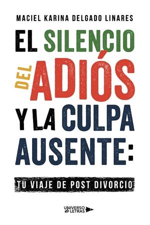SILENCIO DEL ADIÓS Y LA CULPA AUSENTE, EL : TU VIAJE DE POST DIVORCIO | 9788410003644 | DELGADO LINARES, MACIEL KARINA