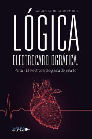 LÓGICA ELECTROCARDIOGRÁFICA. PARTE I : EL ELECTROCARDIOGRAMA DEL INFARTO | 9788410276222 | BERMEJO VALDÉS, ALEJANDRO