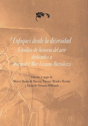 ENFOQUES DESDE LA DIVERSIDAD, ESTUDIOS DE HISTORIA DEL ARTE DEDICADOS A MARÍA DEL MAR LOZANO BARTOLOZZI | 9788491272847 | BAZÁN DE HUERTA, MOISÉS
