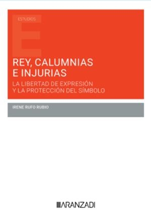 REY, CALUMNIAS E INJURIAS. LA LIBERTAD DE EXPRESIÓN Y LA PROTECCIÓN DEL SÍMBOLO | 9788410296138 | RUFO RUBIO, IRENE