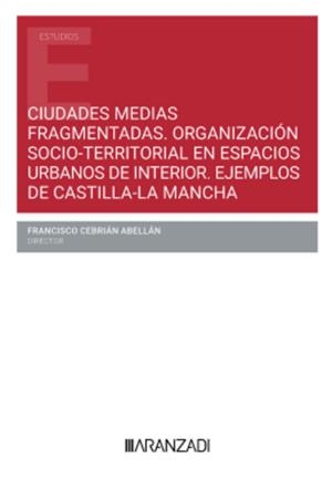 CIUDADES MEDIAS FRAGMENTADAS. ORGANIZACIÓN SOCIO-TERRITORIAL EN ESPACIOS URBANOS DE INTERIOR. EJEMPLOS DE CASTILLA LA MANCHA | 9788410788671 | CEBRIAN, FRANCISCO