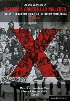 MIL CARAS DE LA VIOLENCIA CONTRA LAS MUJERES DURANTE LA GUERRA CIVIL Y LA DICTADURA FRANQUISTA, 1936-1966, LAS | 9788413698878 | DE LOS LLANOS PÉREZ GÓMEZ, MARÍA / GONZÁLEZ MADRID, DAMIÁN A.