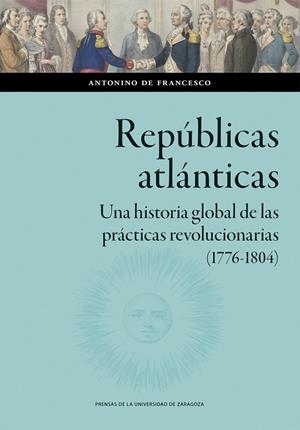 REPÚBLICAS ATLÁNTICAS. UNA HISTORIA GLOBAL DE LAS PRÁCTICAS REVOLUCIONARIAS (1776-1804) | 9788413408545 | DE FRANCESCO, ANTONINO
