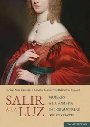 SALIR A LA LUZ. MUJERES A LA SOMBRA DE LOS AUSTRIAS (SIGLOS XVI - XVII) | 9788413699073 | SANZ CAMAÑES, PORFIRIO / ORTIZ BALLESTEROS, ANTONIA MARÍA