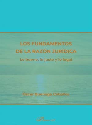 FUNDAMENTOS DE LA RAZÓN JURÍDICA, LOS. LO BUENO, LO JUSTO Y LO LEGAL | 9788410709423 | BUENAGA CEBALLOS, OSCAR