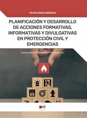PLANIFICACION Y DESARROLLO DE ACCIONES FORMATIVAS INFORMATIVAS Y DIVULGATIVAS EN PROTECCIÓN CIVIL Y EMERGENCIAS | 9788412990102 | GARCIA BERZOSA, FELIPE
