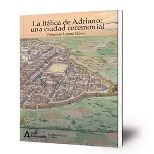 ITALICA DE ADRIANO, LA : UNA CIUDAD CEREMONIAL | 9788499595122 | LOZANO GOMEZ, FERNANDO