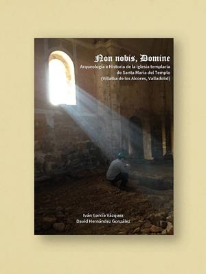 NON NOBIS, DOMINE. ARQUEOLOGIA E HISTORIA DE LA IGLESIA TEMPLARIA DE SANTA MARIA DEL TEMPLO (VILLALBA DE LOS ALCORES, VALLADOLID) | 9788412669152 | GARCÍA VÁZQUEZ, IVÁN