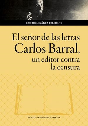 SEÑOR DE LAS LETRAS, EL. CARLOS BARRAL, UN EDITOR CONTRA LA CENSURA | 9788413408859 | SUAREZ TOLEDANO, CRISTINA