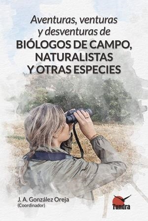 AVENTURAS, VENTURAS Y DESVENTURAS DE BIÓLOGOS DE CAMPO, NATURALISTAS Y OTRAS ESPECIES | 9788419624956 | GONZALEZ OREJA, JOSE ANTONIO