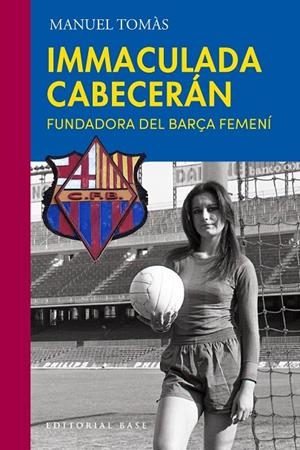 IMMACULADA CABECERÁN. LA FUNDADORA DEL BARÇA FEMENÍ | 9788410131705 | TOMÁS BELENGUER, MANUEL