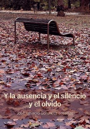 Y LA AUSENCIA Y EL SILENCIO Y EL OLVIDO | 9791387623098 | GONZALEZ LORENZO, JOSE IGNACIO